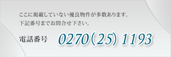 ここに掲載していない優良物件が多数あります下記番号までお問合せ下さい。電話番号　0270（25）1193